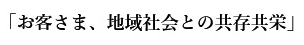 「お客さま、地域社会との共存共栄」